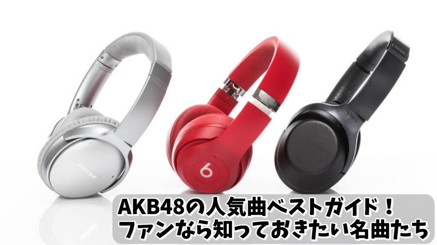 AKB48の人気曲ベストガイド！