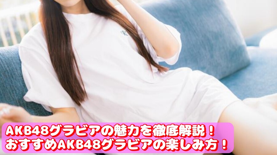 AKB48グラビアの魅力を徹底解説