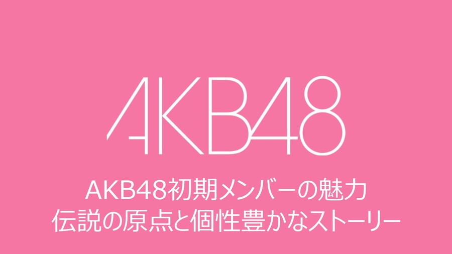 AKB48初期メンバーの魅力
